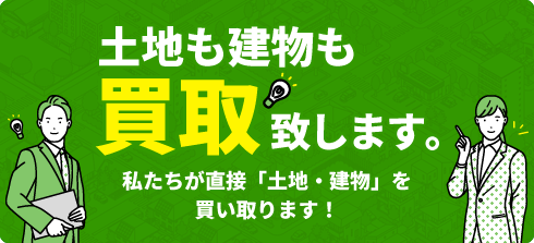 土地も建物も買取致します。私たちが直接「土地・建物」を買い取ります！